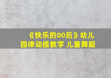 《快乐的00后》幼儿园律动操教学 儿童舞蹈